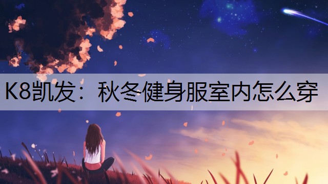 K8凯发：秋冬健身服室内怎么穿