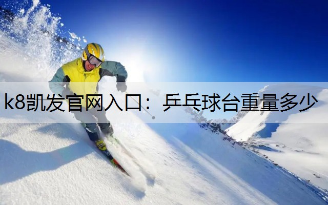 k8凯发官网入口：乒乓球台重量多少