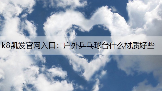 k8凯发官网入口：户外乒乓球台什么材质好些