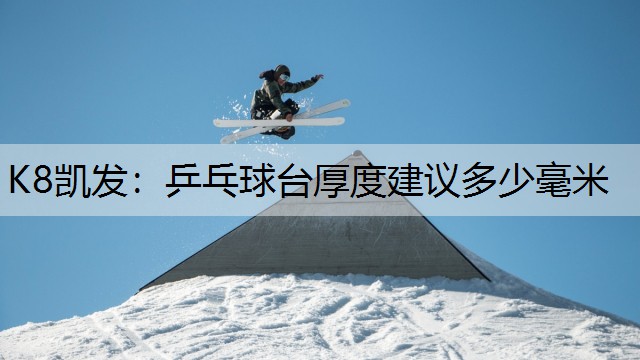 K8凯发：乒乓球台厚度建议多少毫米