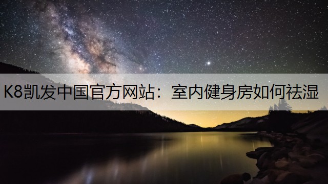 K8凯发中国官方网站：室内健身房如何祛湿