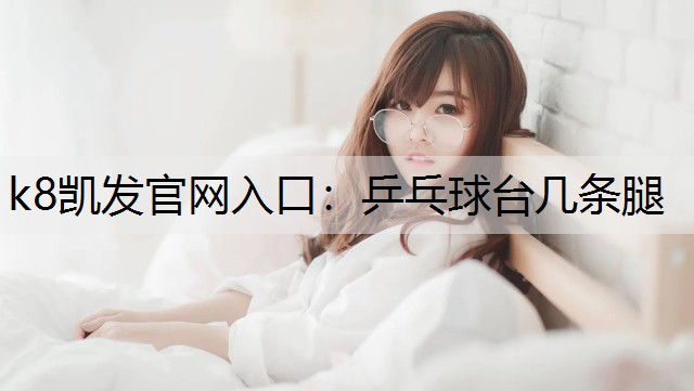 k8凯发官网入口：乒乓球台几条腿