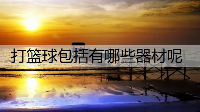 打篮球包括有哪些器材呢