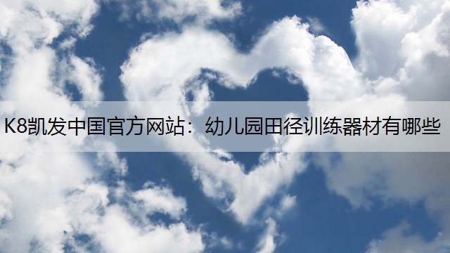 K8凯发中国官方网站：幼儿园田径训练器材有哪些