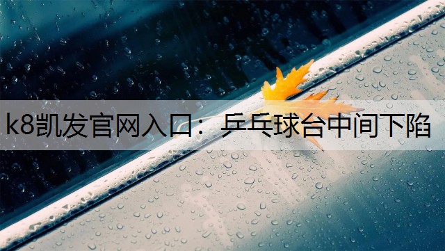 k8凯发官网入口：乒乓球台中间下陷