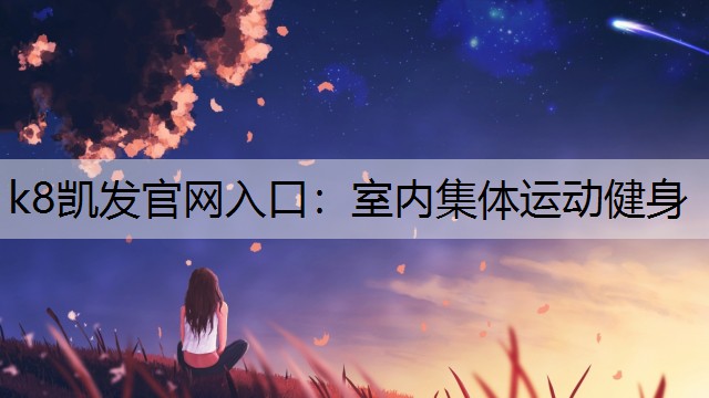 k8凯发官网入口：室内集体运动健身