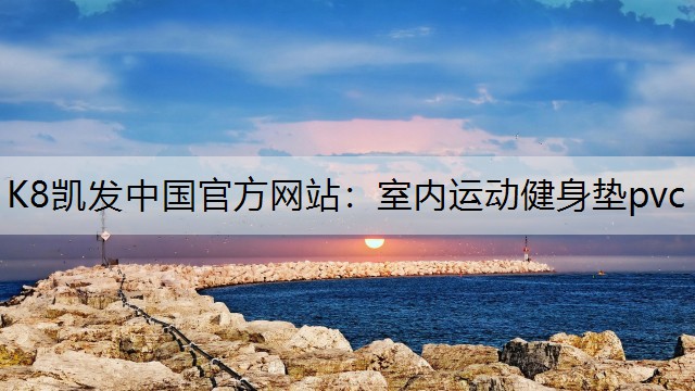 K8凯发中国官方网站：室内运动健身垫pvc