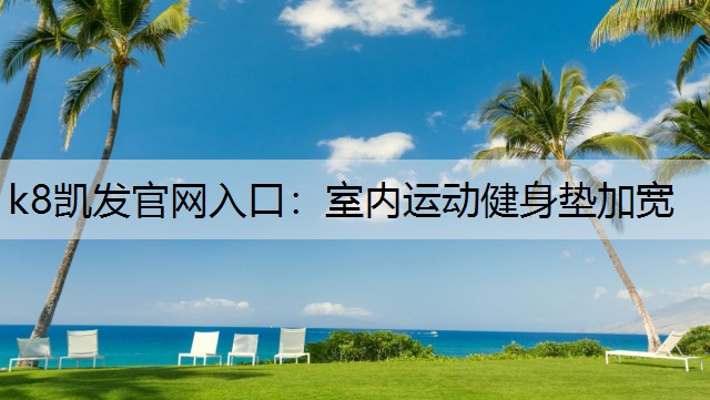 k8凯发官网入口：室内运动健身垫加宽