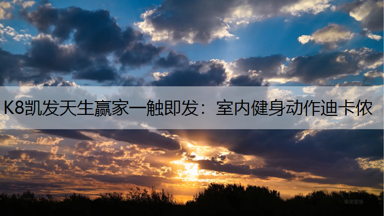 K8凯发天生赢家一触即发：室内健身动作迪卡侬