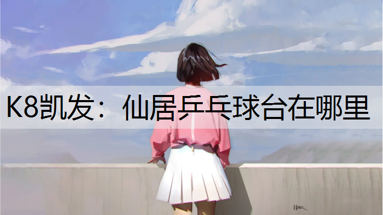 K8凯发：仙居乒乓球台在哪里