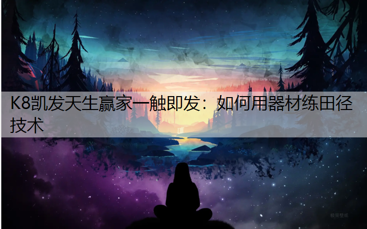 K8凯发天生赢家一触即发：如何用器材练田径技术