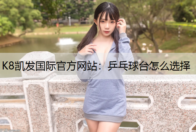 K8凯发国际官方网站：乒乓球台怎么选择