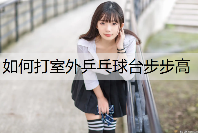 如何打室外乒乓球台步步高