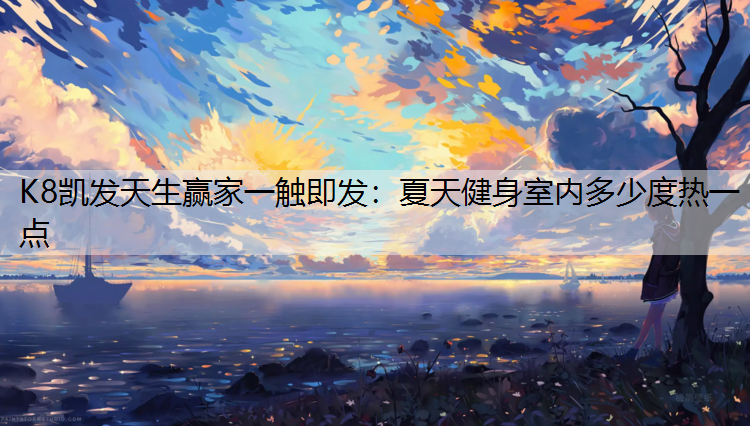 K8凯发天生赢家一触即发：夏天健身室内多少度热一点