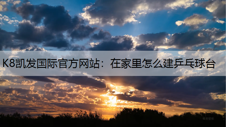 K8凯发国际官方网站：在家里怎么建乒乓球台