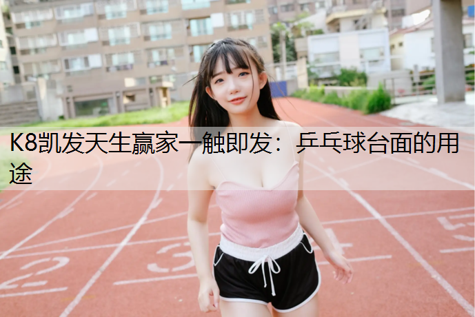 K8凯发天生赢家一触即发：乒乓球台面的用途