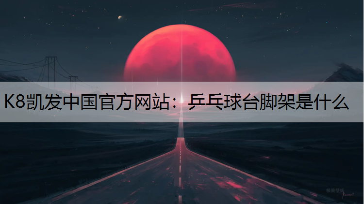 K8凯发中国官方网站：乒乓球台脚架是什么