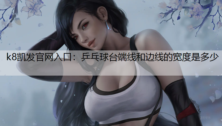 k8凯发官网入口：乒乓球台端线和边线的宽度是多少
