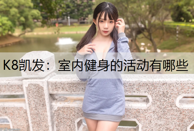 K8凯发：室内健身的活动有哪些