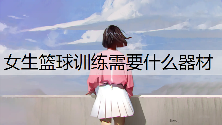 女生篮球训练需要什么器材
