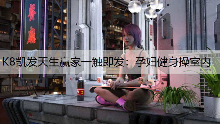 K8凯发天生赢家一触即发：孕妇健身操室内