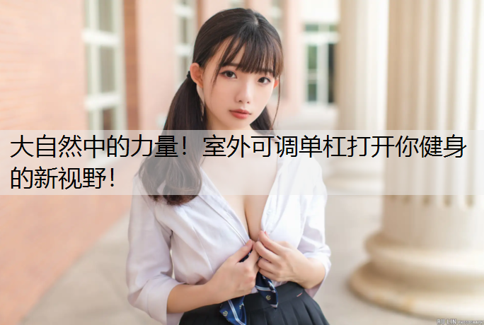 大自然中的力量！室外可调单杠打开你健身的新视野！