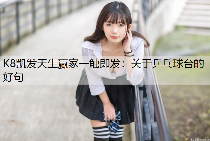 K8凯发天生赢家一触即发：关于乒乓球台的好句