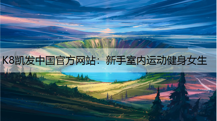 K8凯发中国官方网站：新手室内运动健身女生