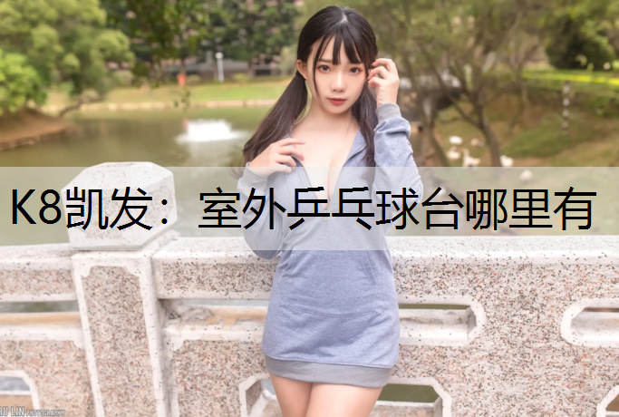 K8凯发：室外乒乓球台哪里有
