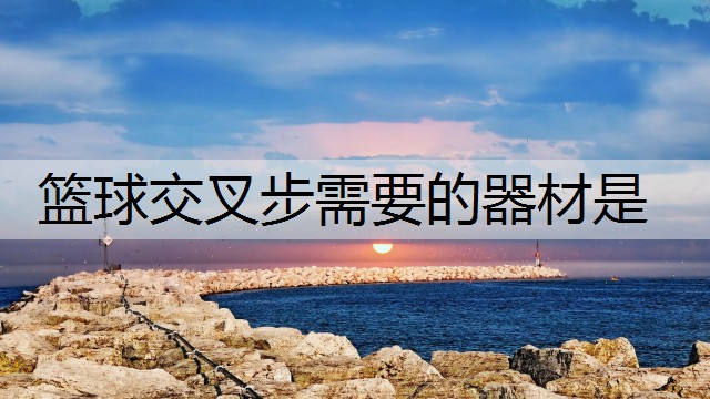 篮球交叉步需要的器材是