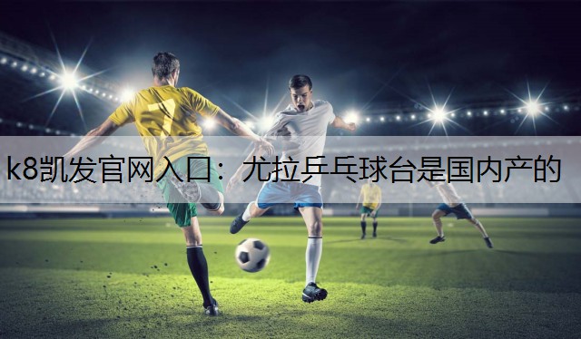 尤拉乒乓球台是国内产的