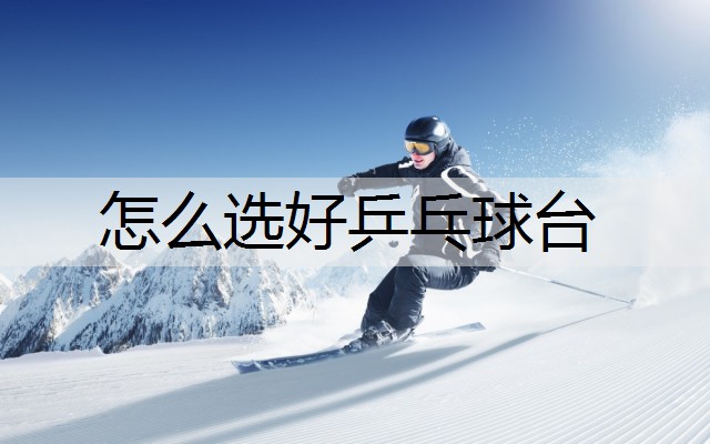 怎么选好乒乓球台