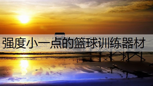 强度小一点的篮球训练器材