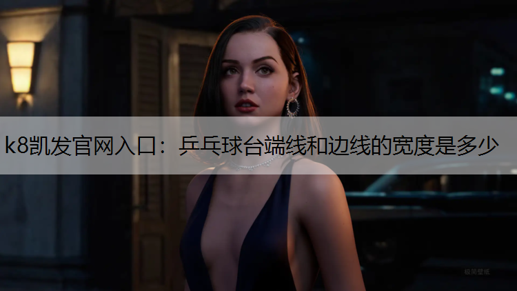 乒乓球台端线和边线的宽度是多少