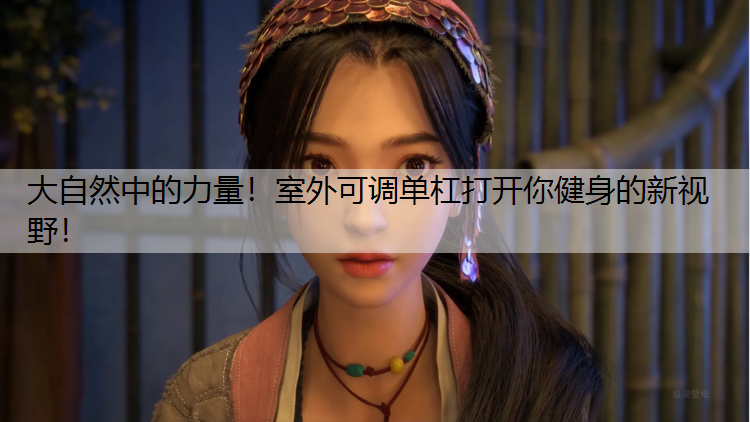 大自然中的力量！室外可调单杠打开你健身的新视野！