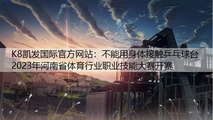 不能用身体接触乒乓球台2023年河南省体育行业职业技能大赛开赛