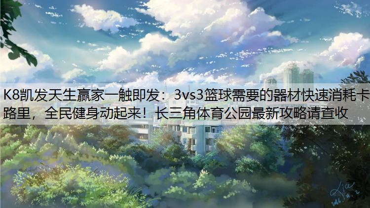 3vs3篮球需要的器材快速消耗卡路里，全民健身动起来！长三角体育公园最新攻略请查收