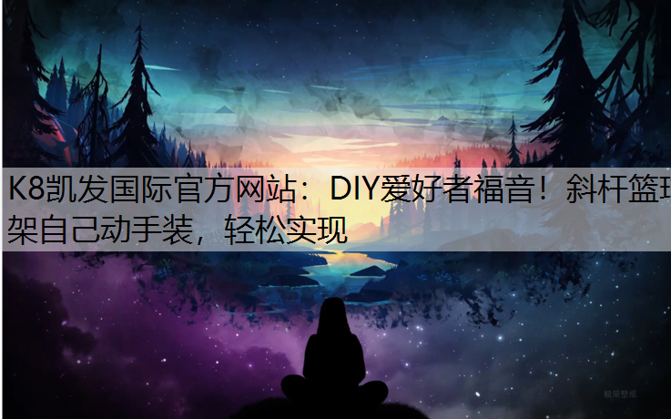 DIY爱好者福音！斜杆篮球架自己动手装，轻松实现